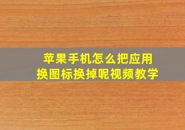 苹果手机怎么把应用换图标换掉呢视频教学