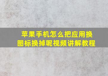 苹果手机怎么把应用换图标换掉呢视频讲解教程