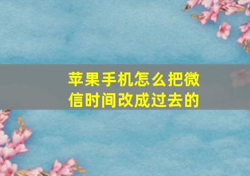 苹果手机怎么把微信时间改成过去的