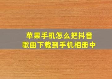 苹果手机怎么把抖音歌曲下载到手机相册中