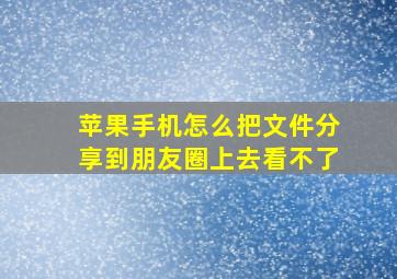 苹果手机怎么把文件分享到朋友圈上去看不了