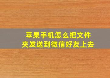 苹果手机怎么把文件夹发送到微信好友上去