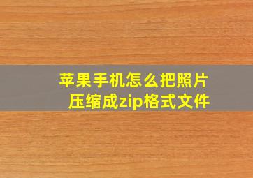 苹果手机怎么把照片压缩成zip格式文件