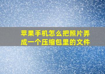 苹果手机怎么把照片弄成一个压缩包里的文件