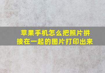 苹果手机怎么把照片拼接在一起的图片打印出来