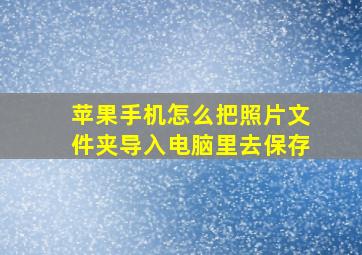 苹果手机怎么把照片文件夹导入电脑里去保存