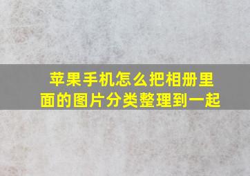 苹果手机怎么把相册里面的图片分类整理到一起