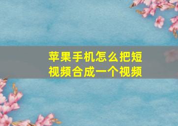 苹果手机怎么把短视频合成一个视频