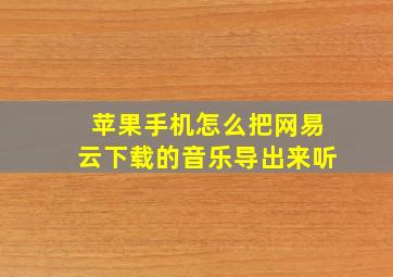 苹果手机怎么把网易云下载的音乐导出来听