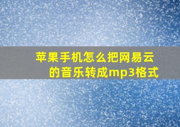 苹果手机怎么把网易云的音乐转成mp3格式