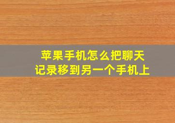 苹果手机怎么把聊天记录移到另一个手机上