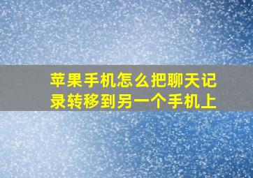 苹果手机怎么把聊天记录转移到另一个手机上