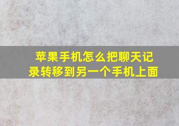 苹果手机怎么把聊天记录转移到另一个手机上面