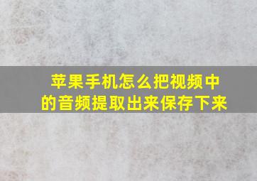 苹果手机怎么把视频中的音频提取出来保存下来