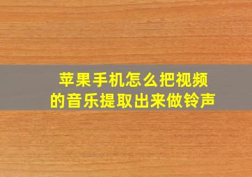 苹果手机怎么把视频的音乐提取出来做铃声