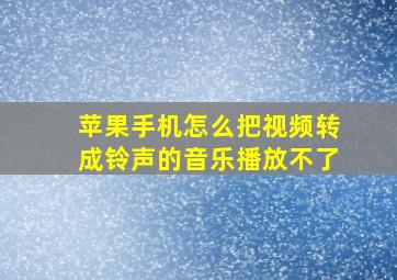 苹果手机怎么把视频转成铃声的音乐播放不了