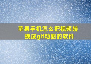 苹果手机怎么把视频转换成gif动图的软件