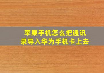 苹果手机怎么把通讯录导入华为手机卡上去