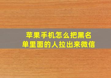 苹果手机怎么把黑名单里面的人拉出来微信