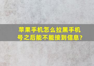 苹果手机怎么拉黑手机号之后能不能接到信息?