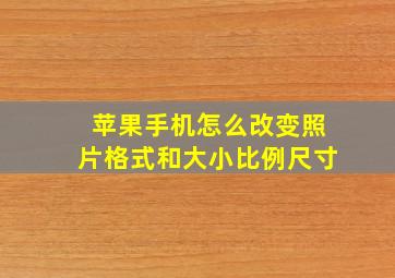 苹果手机怎么改变照片格式和大小比例尺寸