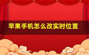 苹果手机怎么改实时位置