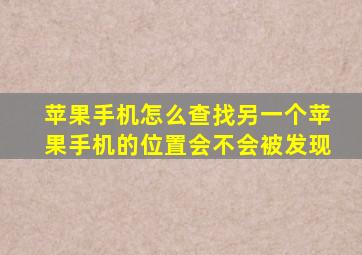 苹果手机怎么查找另一个苹果手机的位置会不会被发现