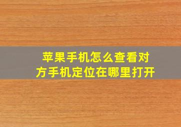 苹果手机怎么查看对方手机定位在哪里打开