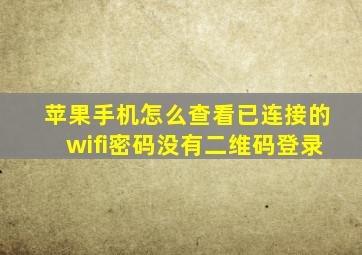 苹果手机怎么查看已连接的wifi密码没有二维码登录