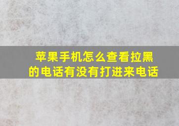 苹果手机怎么查看拉黑的电话有没有打进来电话