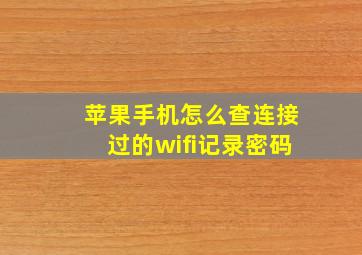 苹果手机怎么查连接过的wifi记录密码