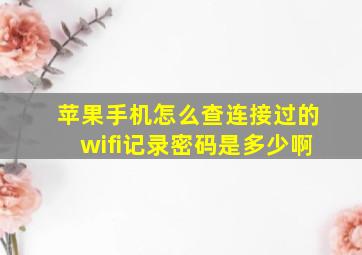 苹果手机怎么查连接过的wifi记录密码是多少啊