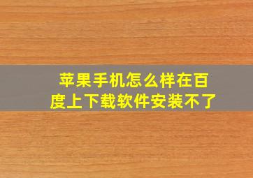 苹果手机怎么样在百度上下载软件安装不了