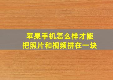 苹果手机怎么样才能把照片和视频拼在一块