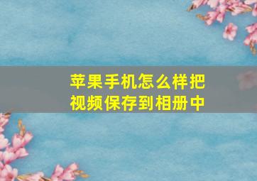 苹果手机怎么样把视频保存到相册中