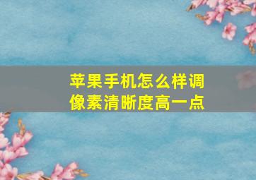 苹果手机怎么样调像素清晰度高一点