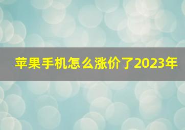 苹果手机怎么涨价了2023年