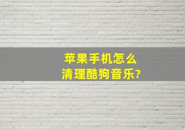 苹果手机怎么清理酷狗音乐?