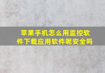 苹果手机怎么用监控软件下载应用软件呢安全吗