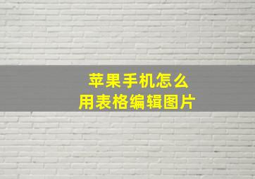 苹果手机怎么用表格编辑图片