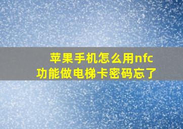 苹果手机怎么用nfc功能做电梯卡密码忘了