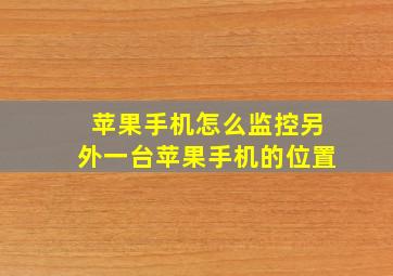 苹果手机怎么监控另外一台苹果手机的位置