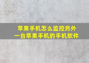 苹果手机怎么监控另外一台苹果手机的手机软件