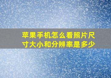 苹果手机怎么看照片尺寸大小和分辨率是多少