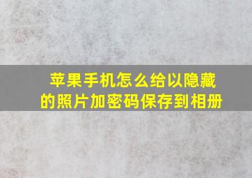 苹果手机怎么给以隐藏的照片加密码保存到相册