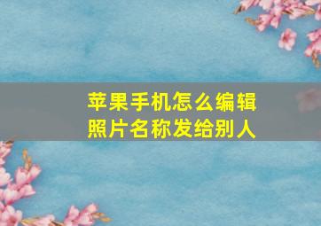 苹果手机怎么编辑照片名称发给别人