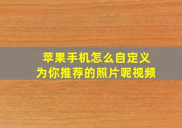 苹果手机怎么自定义为你推荐的照片呢视频