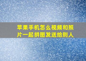 苹果手机怎么视频和照片一起拼图发送给别人