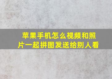 苹果手机怎么视频和照片一起拼图发送给别人看