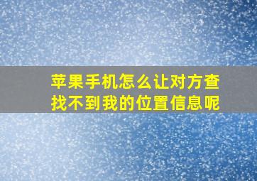 苹果手机怎么让对方查找不到我的位置信息呢